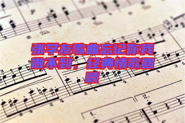 張學友歌曲忘記你我做不到，經典情歌回顧