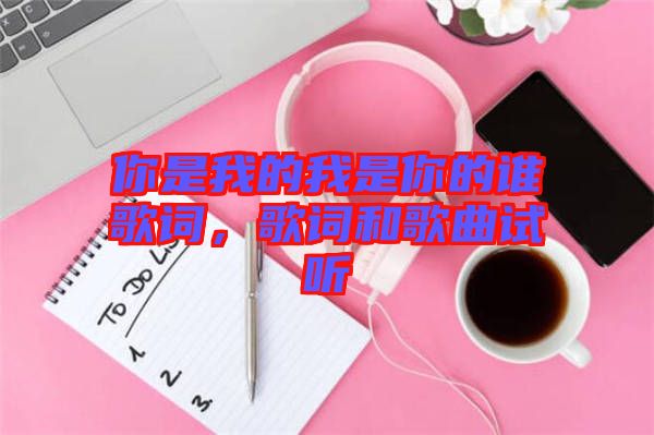 你是我的我是你的誰(shuí)歌詞，歌詞和歌曲試聽(tīng)