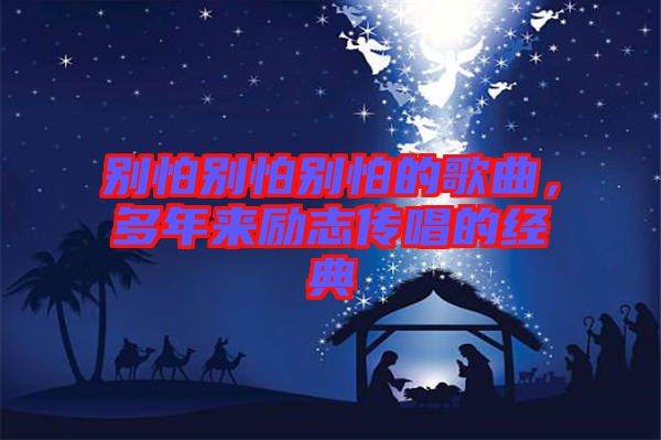 別怕別怕別怕的歌曲，多年來勵志傳唱的經(jīng)典