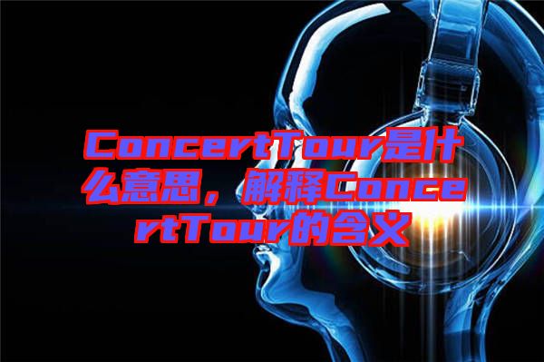 ConcertTour是什么意思，解釋ConcertTour的含義