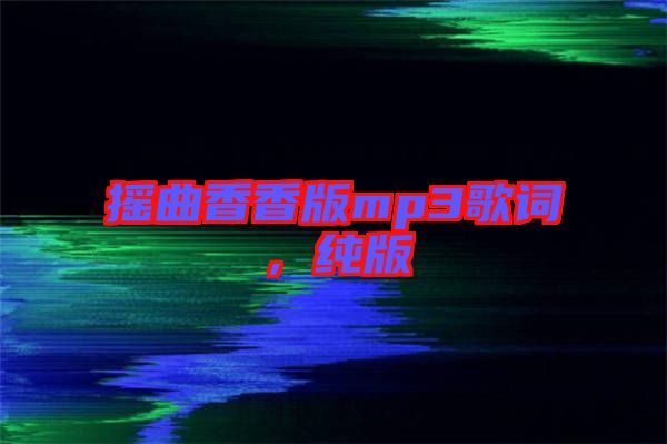 搖曲香香版mp3歌詞，純版