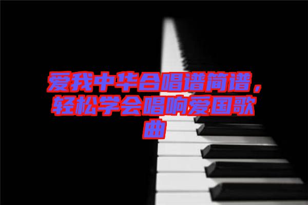 愛我中華合唱譜簡(jiǎn)譜，輕松學(xué)會(huì)唱響愛國(guó)歌曲