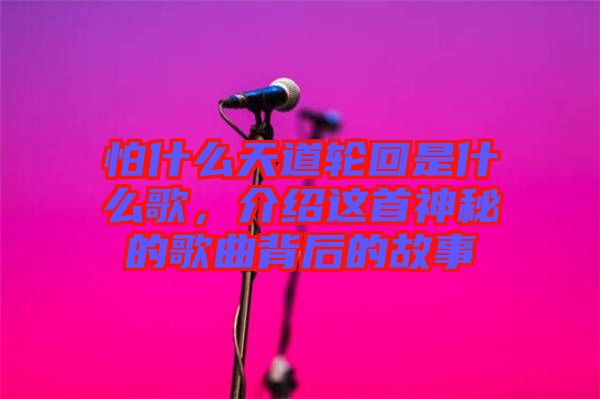 怕什么天道輪回是什么歌，介紹這首神秘的歌曲背后的故事