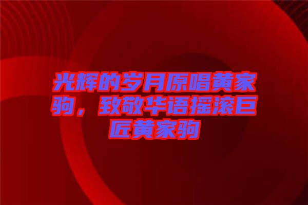 光輝的歲月原唱黃家駒，致敬華語搖滾巨匠黃家駒