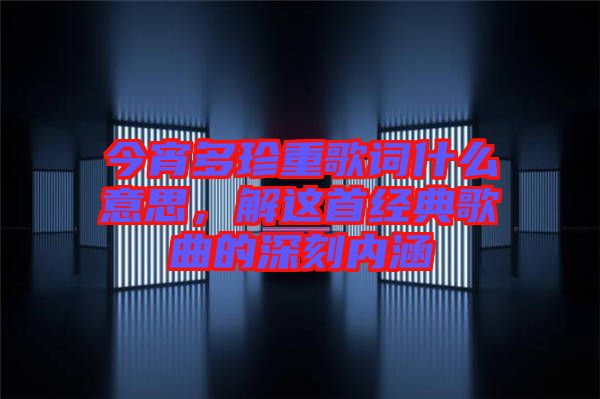 今宵多珍重歌詞什么意思，解這首經(jīng)典歌曲的深刻內(nèi)涵