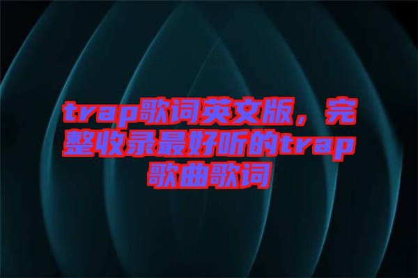 trap歌詞英文版，完整收錄最好聽的trap歌曲歌詞