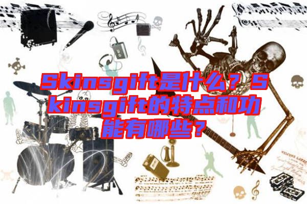 Skinsgift是什么？Skinsgift的特點(diǎn)和功能有哪些？