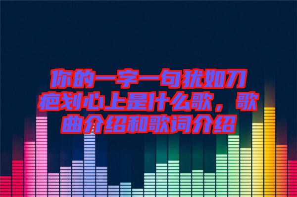 你的一字一句猶如刀疤劃心上是什么歌，歌曲介紹和歌詞介紹