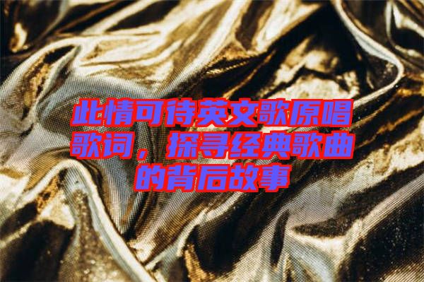 此情可待英文歌原唱歌詞，探尋經(jīng)典歌曲的背后故事