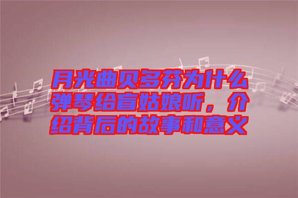 月光曲貝多芬為什么彈琴給盲姑娘聽，介紹背后的故事和意義