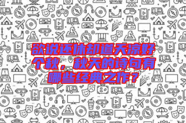 欲說還休卻道天涼好個秋，秋天的詩句有哪些經(jīng)典之作？