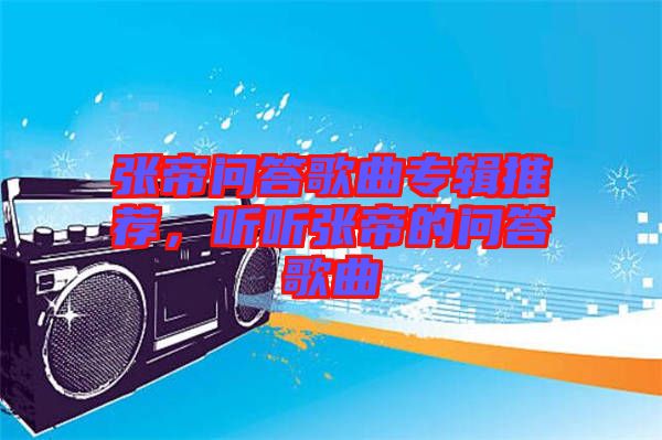 張帝問答歌曲專輯推薦，聽聽張帝的問答歌曲