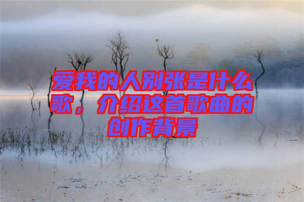 愛我的人別張是什么歌，介紹這首歌曲的創(chuàng)作背景