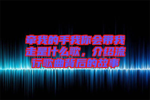 牽我的手我你會帶我走是什么歌，介紹流行歌曲背后的故事