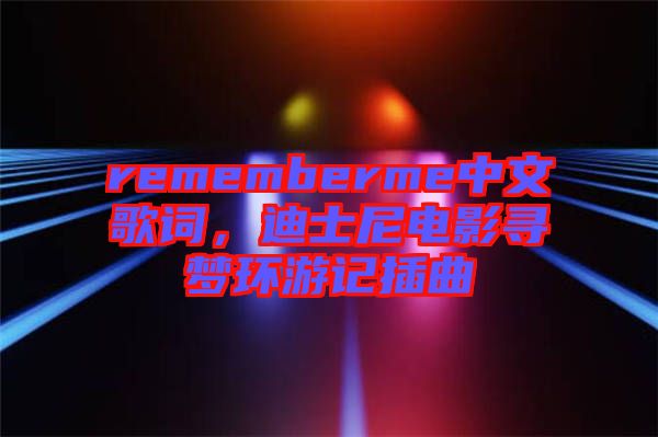 rememberme中文歌詞，迪士尼電影尋夢(mèng)環(huán)游記插曲