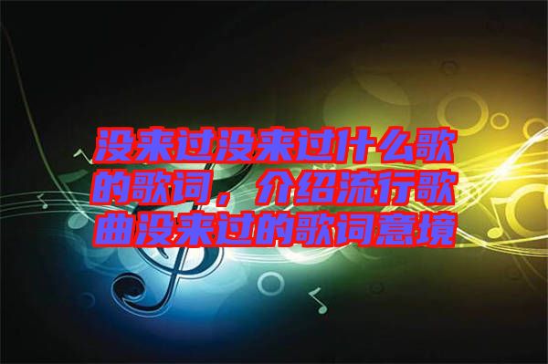 沒來過沒來過什么歌的歌詞，介紹流行歌曲沒來過的歌詞意境