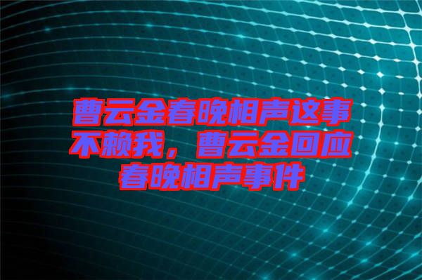 曹云金春晚相聲這事不賴我，曹云金回應(yīng)春晚相聲事件