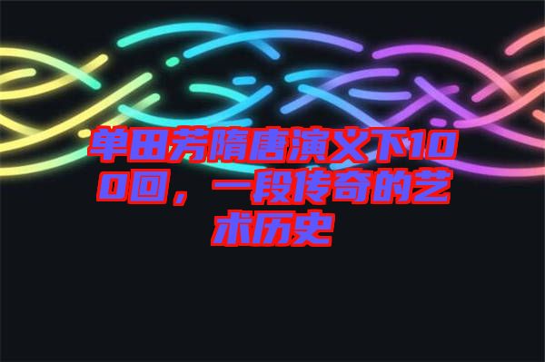 單田芳隋唐演義下100回，一段傳奇的藝術(shù)歷史