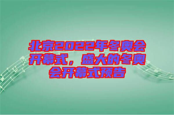 北京2022年冬奧會(huì)開(kāi)幕式，盛大的冬奧會(huì)開(kāi)幕式預(yù)告