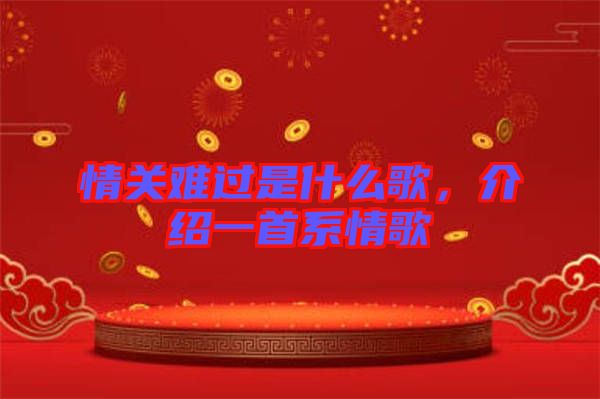 情關(guān)難過是什么歌，介紹一首系情歌