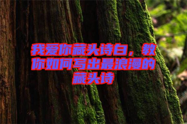 我愛你藏頭詩白，教你如何寫出最浪漫的藏頭詩