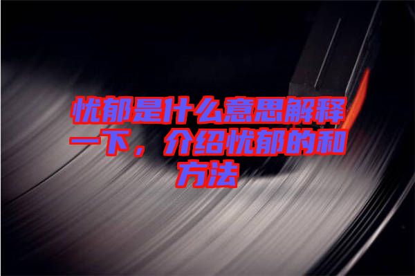 憂郁是什么意思解釋一下，介紹憂郁的和方法