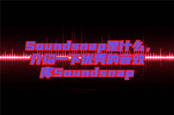 Soundsnap是什么，介紹一下優(yōu)秀的音效庫Soundsnap