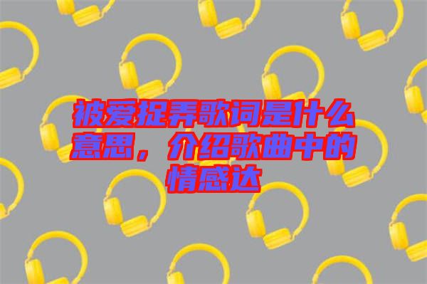 被愛捉弄歌詞是什么意思，介紹歌曲中的情感達(dá)