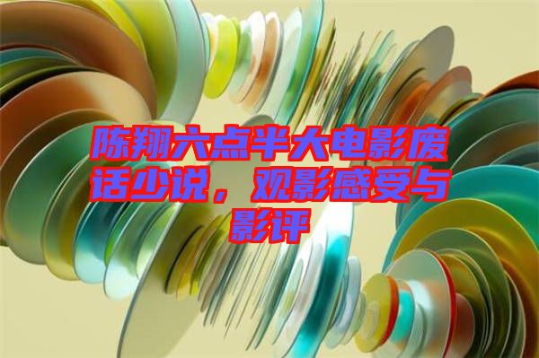 陳翔六點半大電影廢話少說，觀影感受與影評