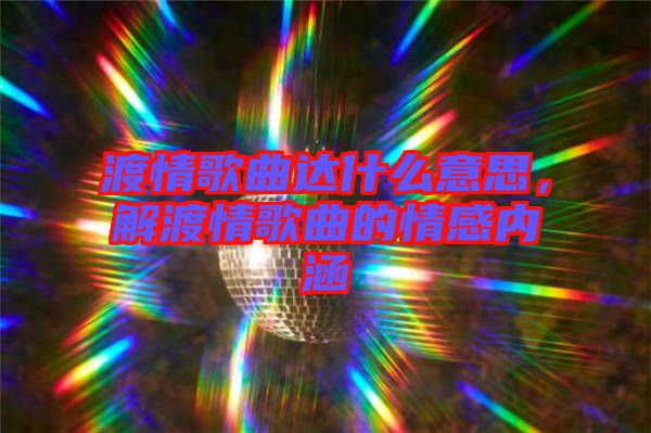 渡情歌曲達(dá)什么意思，解渡情歌曲的情感內(nèi)涵