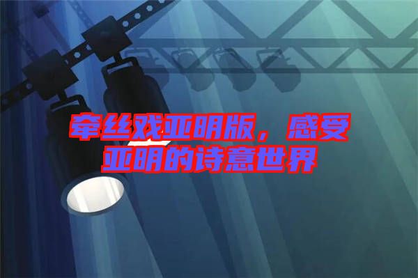 牽絲戲亞明版，感受亞明的詩意世界