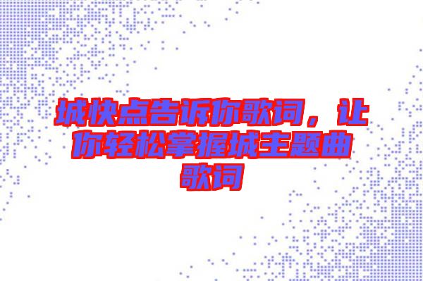 城快點(diǎn)告訴你歌詞，讓你輕松掌握城主題曲歌詞