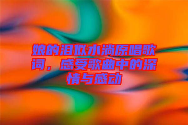 娘的淚似水淌原唱歌詞，感受歌曲中的深情與感動(dòng)