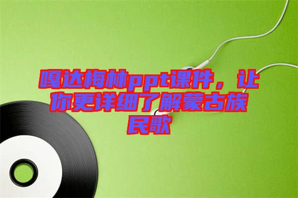 嘎達(dá)梅林ppt課件，讓你更詳細(xì)了解蒙古族民歌