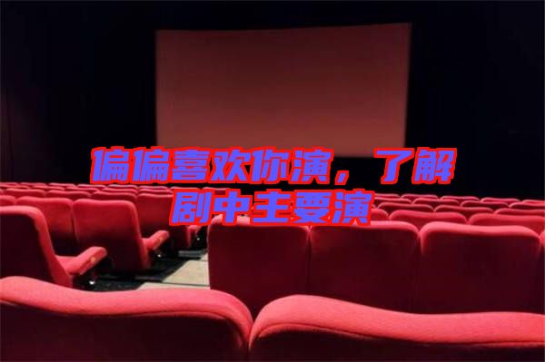 偏偏喜歡你演，了解劇中主要演