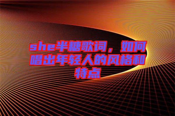 she半糖歌詞，如何唱出年輕人的風(fēng)格和特點