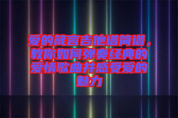 愛的箴言吉他譜簡譜，教你如何彈奏經典的愛情歌曲并感受愛的魅力