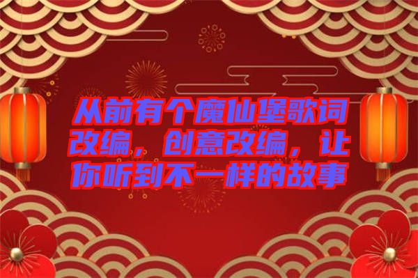 從前有個魔仙堡歌詞改編，創(chuàng)意改編，讓你聽到不一樣的故事