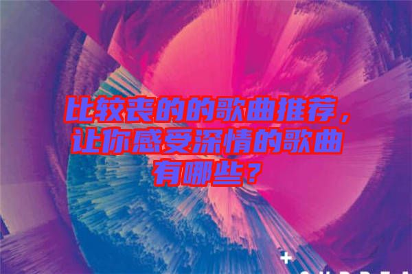 比較喪的的歌曲推薦，讓你感受深情的歌曲有哪些？