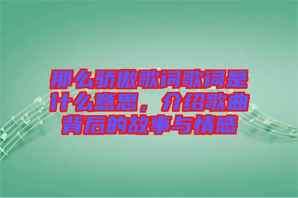 那么驕傲歌詞歌詞是什么意思，介紹歌曲背后的故事與情感