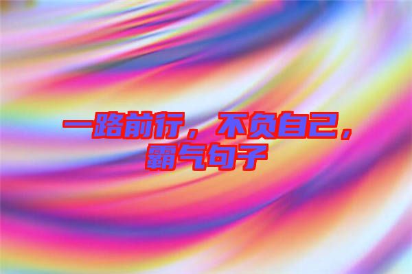 一路前行，不負(fù)自己，霸氣句子