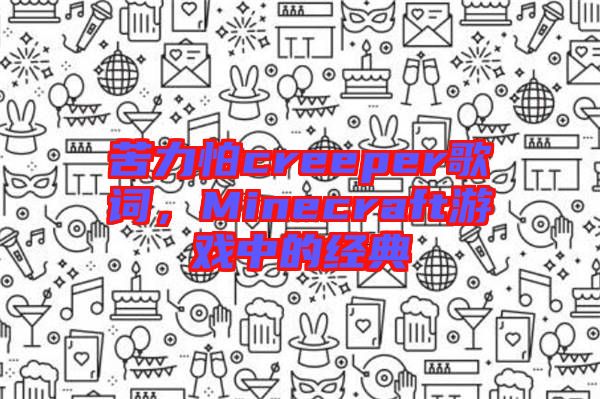 苦力怕creeper歌詞，Minecraft游戲中的經(jīng)典