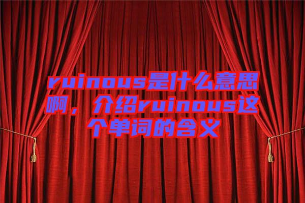 ruinous是什么意思啊，介紹ruinous這個單詞的含義