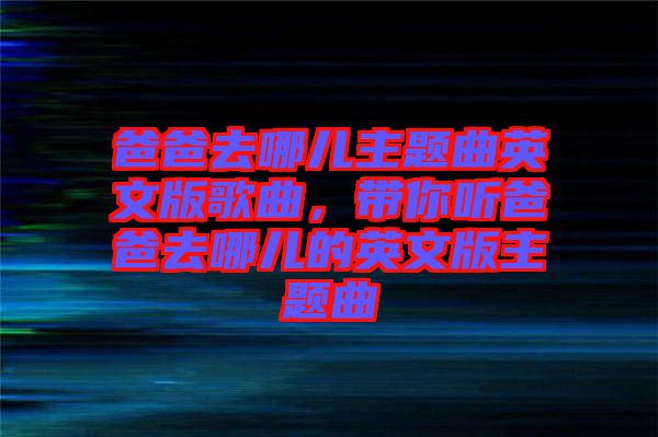 爸爸去哪兒主題曲英文版歌曲，帶你聽爸爸去哪兒的英文版主題曲