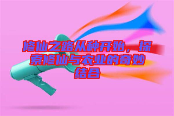 修仙之路從種開始，探索修仙與農(nóng)業(yè)的奇妙結(jié)合