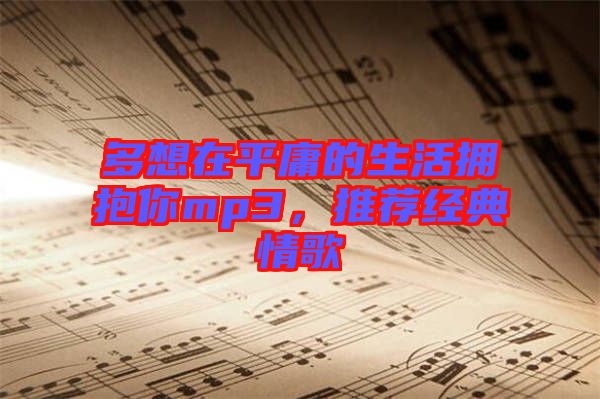 多想在平庸的生活擁抱你mp3，推薦經(jīng)典情歌