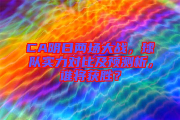 CA明日兩場大戰(zhàn)，球隊實力對比及預(yù)測析，誰將獲勝？