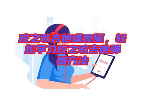 咬之歌吉他譜原版，輕松學(xué)習(xí)咬之歌吉他彈唱方法