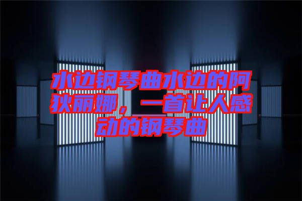 水邊鋼琴曲水邊的阿狄麗娜，一首讓人感動(dòng)的鋼琴曲