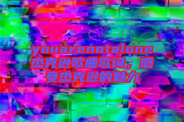 youarenotalone杰克遜歌曲歌詞，感受杰克遜的魅力